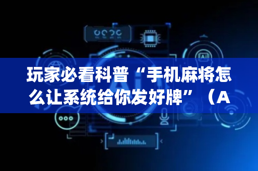 玩家必看科普“手机麻将怎么让系统给你发好牌”（AI辅助胡牌规则)