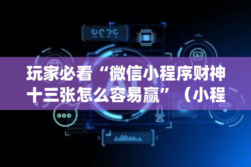 玩家必看“微信小程序财神十三张怎么容易赢”（小程序辅助软件)