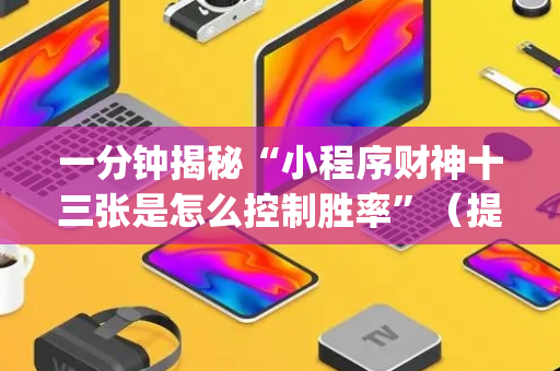 一分钟揭秘“小程序财神十三张是怎么控制胜率”（提高胜率技巧)