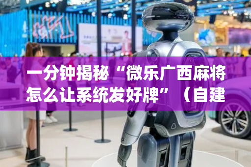 一分钟揭秘“微乐广西麻将怎么让系统发好牌”（自建房胜负规律)