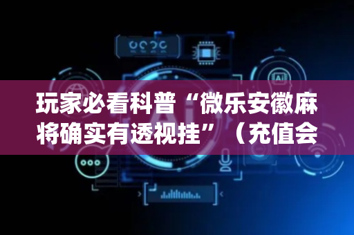 玩家必看科普“微乐安徽麻将确实有透视挂”（充值会提高胜率么)
