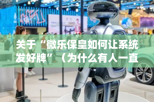 关于“微乐保皇如何让系统发好牌”（为什么有人一直赢)