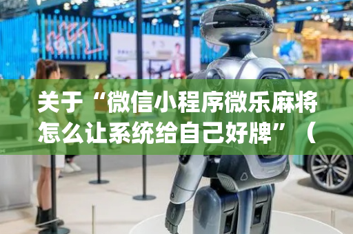 关于“微信小程序微乐麻将怎么让系统给自己好牌”（专用神器下载)