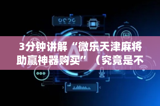 3分钟讲解“微乐天津麻将助赢神器购买”（究竟是不是有挂)