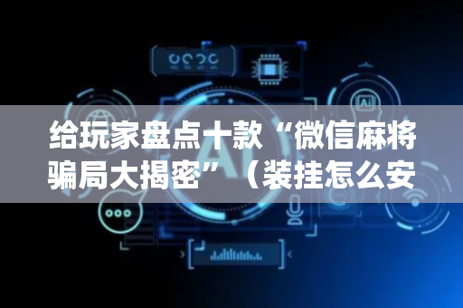 给玩家盘点十款“微信麻将骗局大揭密”（装挂怎么安装)