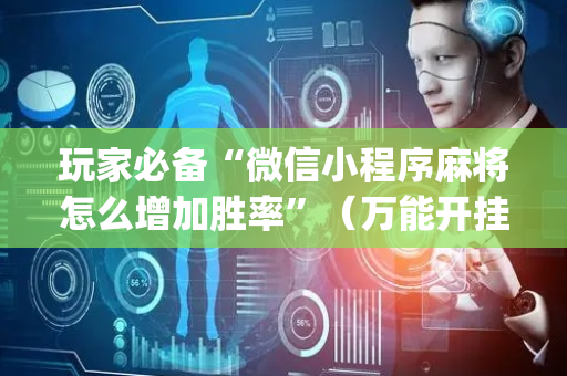 玩家必备“微信小程序麻将怎么增加胜率”（万能开挂神器)