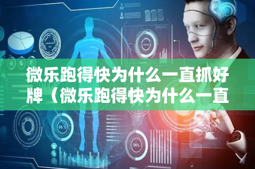 微乐跑得快为什么一直抓好牌（微乐跑得快为什么一直输）