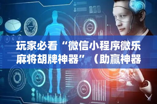 玩家必看“微信小程序微乐麻将胡牌神器”（助赢神器)