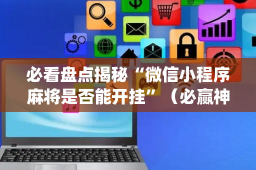 必看盘点揭秘“微信小程序麻将是否能开挂”（必赢神器辅助器)