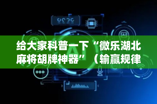 给大家科普一下“微乐湖北麻将胡牌神器”（输赢规律)