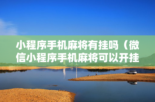 小程序手机麻将有挂吗（微信小程序手机麻将可以开挂不）