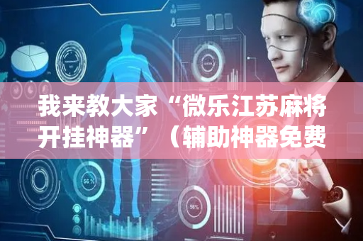 我来教大家“微乐江苏麻将开挂神器”（辅助神器免费)