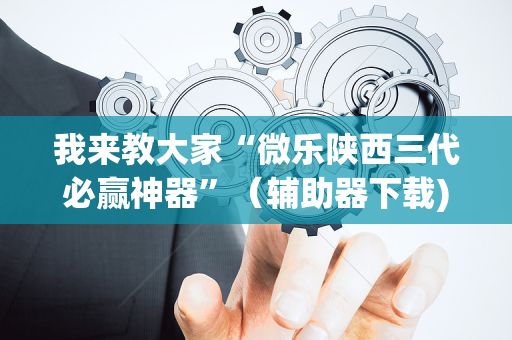我来教大家“微乐陕西三代必赢神器”（辅助器下载)