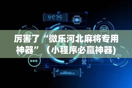 厉害了“微乐河北麻将专用神器”（小程序必赢神器)