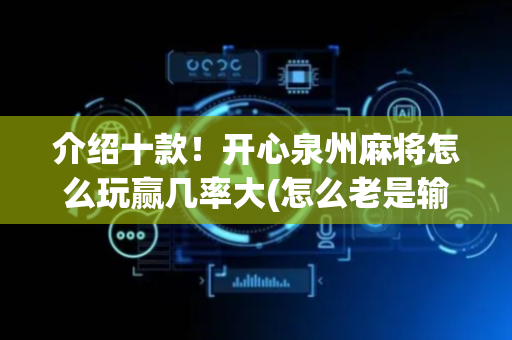 介绍十款！开心泉州麻将怎么玩赢几率大(怎么老是输)