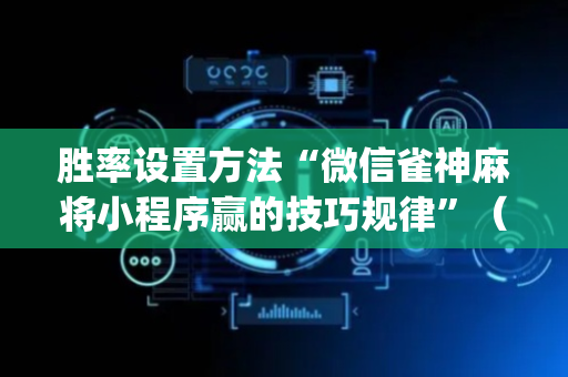 胜率设置方法“微信雀神麻将小程序赢的技巧规律”（挂件神器)
