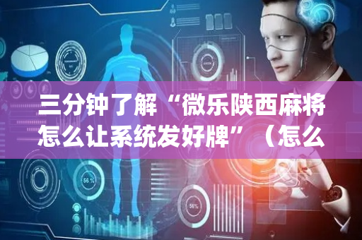 三分钟了解“微乐陕西麻将怎么让系统发好牌”（怎么让系统给自己好牌)