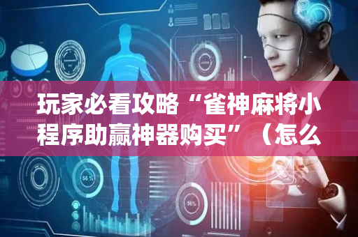 玩家必看攻略“雀神麻将小程序助赢神器购买”（怎么调胜率)