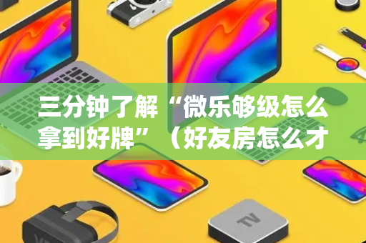 三分钟了解“微乐够级怎么拿到好牌”（好友房怎么才能赢)