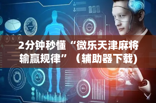 2分钟秒懂“微乐天津麻将输赢规律”（辅助器下载)