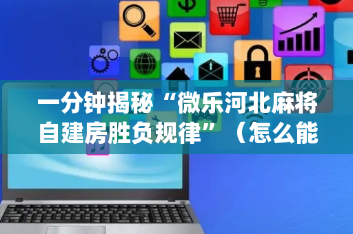 一分钟揭秘“微乐河北麻将自建房胜负规律”（怎么能调好牌)