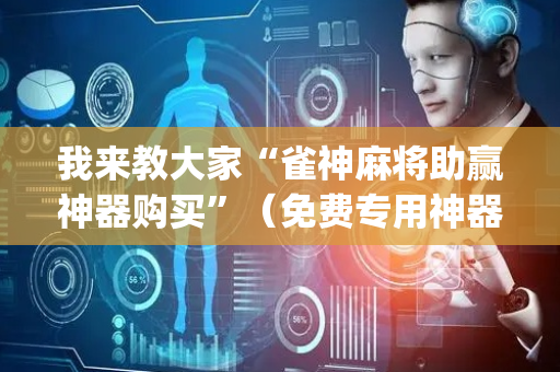 我来教大家“雀神麻将助赢神器购买”（免费专用神器)