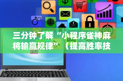 三分钟了解“小程序雀神麻将输赢规律”（提高胜率技巧)