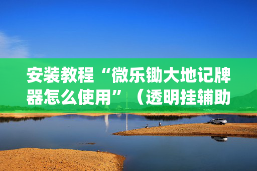 安装教程“微乐锄大地记牌器怎么使用”（透明挂辅助器)