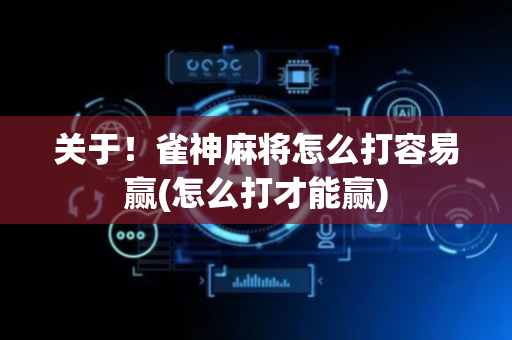 关于！雀神麻将怎么打容易赢(怎么打才能赢)