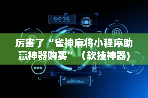 厉害了“雀神麻将小程序助赢神器购买”（软挂神器)