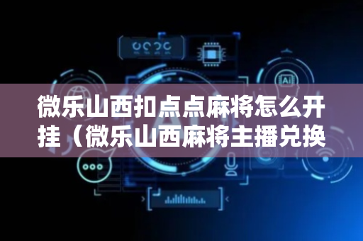 微乐山西扣点点麻将怎么开挂（微乐山西麻将主播兑换码）