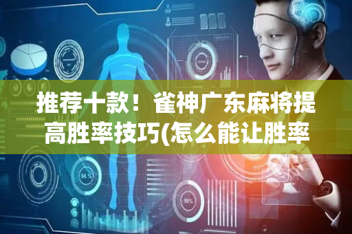 推荐十款！雀神广东麻将提高胜率技巧(怎么能让胜率高)