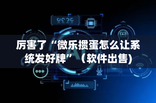厉害了“微乐掼蛋怎么让系统发好牌”（软件出售)