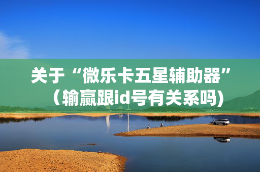 关于“微乐卡五星辅助器”（输赢跟id号有关系吗)