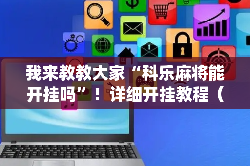 我来教教大家“科乐麻将能开挂吗”！详细开挂教程（确实真的有挂)-抖音