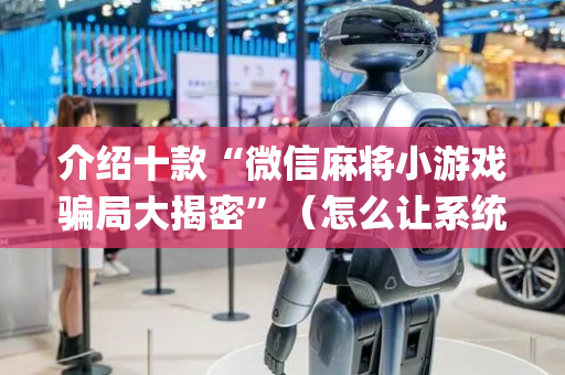 介绍十款“微信麻将小游戏骗局大揭密”（怎么让系统给自己好牌)