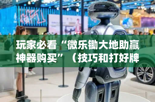 玩家必看“微乐锄大地助赢神器购买”（技巧和打好牌方法)