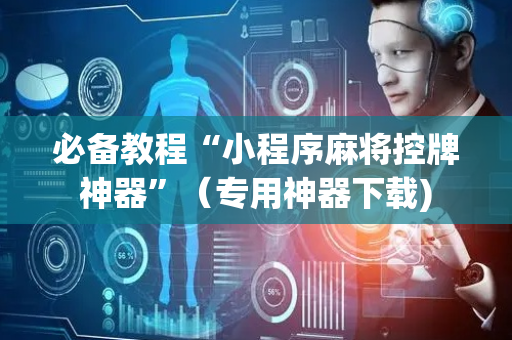 必备教程“小程序麻将控牌神器”（专用神器下载)