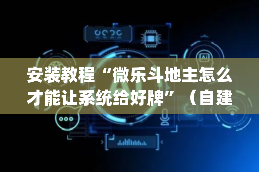 安装教程“微乐斗地主怎么才能让系统给好牌”（自建房胜负规律)