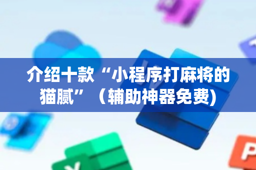 介绍十款“小程序打麻将的猫腻”（辅助神器免费)
