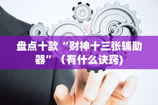 盘点十款“财神十三张辅助器”（有什么诀窍)