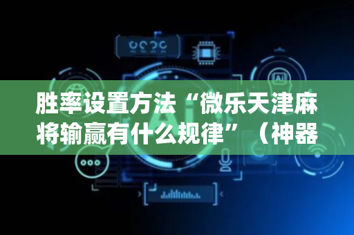 胜率设置方法“微乐天津麻将输赢有什么规律”（神器最新免费)