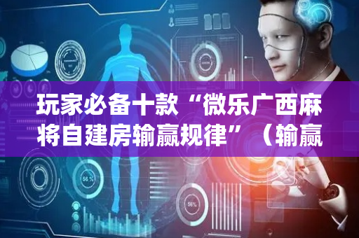 玩家必备十款“微乐广西麻将自建房输赢规律”（输赢规律)