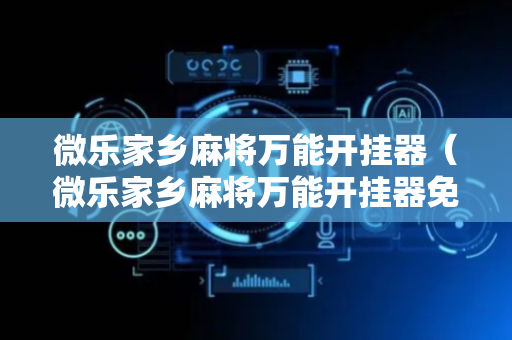 微乐家乡麻将万能开挂器（微乐家乡麻将万能开挂器免费）