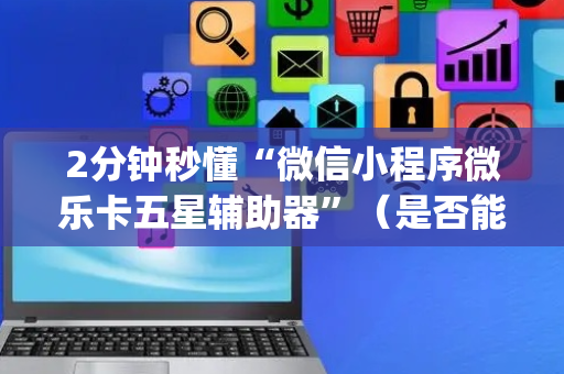 2分钟秒懂“微信小程序微乐卡五星辅助器”（是否能开挂)