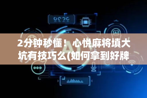 2分钟秒懂！心悦麻将填大坑有技巧么(如何拿到好牌)