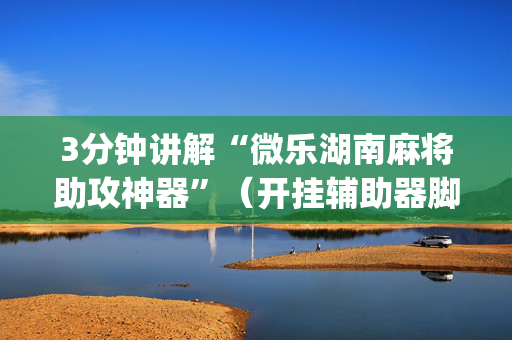 3分钟讲解“微乐湖南麻将助攻神器”（开挂辅助器脚本)