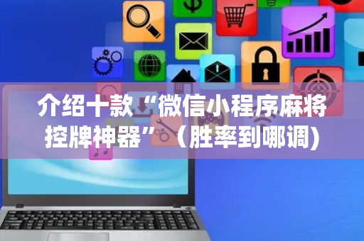 介绍十款“微信小程序麻将控牌神器”（胜率到哪调)