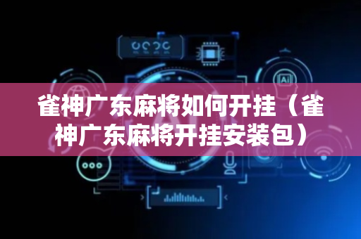 雀神广东麻将如何开挂（雀神广东麻将开挂安装包）