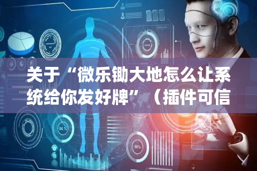 关于“微乐锄大地怎么让系统给你发好牌”（插件可信吗)